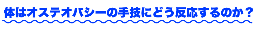 体はオステオパシーの手技にどう反応するのか？